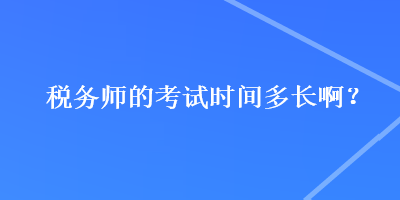 稅務(wù)師的考試時(shí)間多長?。? suffix=