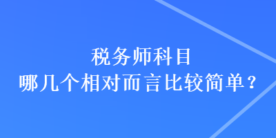 稅務(wù)師科目哪幾個相對而言比較簡單？