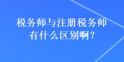 稅務(wù)師與注冊稅務(wù)師有什么區(qū)別?。? suffix=