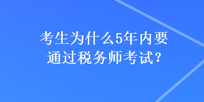 考生為什么5年內(nèi)要通過(guò)稅務(wù)師考試？