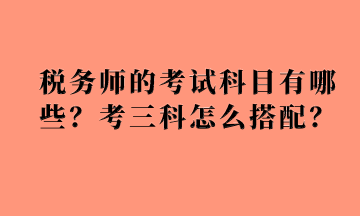 稅務(wù)師的考試科目有哪些？考三科怎么搭配？