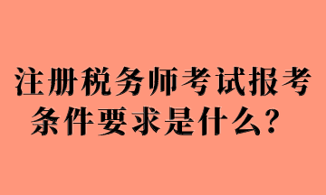 注冊(cè)稅務(wù)師考試報(bào)考條件要求是什么？