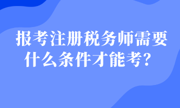 報考注冊稅務(wù)師需要什么條件才能考？