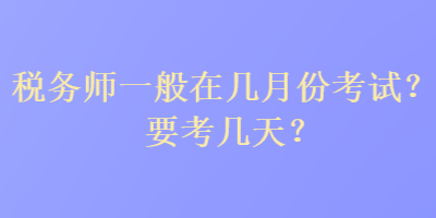 稅務(wù)師一般在幾月份考試？要考幾天？