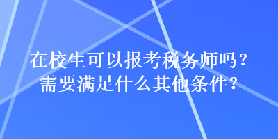 在校生可以報考稅務(wù)師嗎？需要滿足什么其他條件？