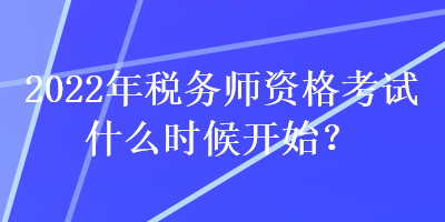 2022年稅務(wù)師資格考試什么時(shí)候開(kāi)始？