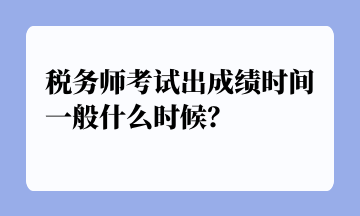 稅務(wù)師考試出成績時(shí)間一般什么時(shí)候？