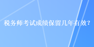 稅務師考試成績保留幾年有效？