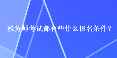 稅務(wù)師考試都有些什么報名條件？