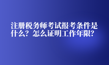 注冊(cè)稅務(wù)師考試報(bào)考條件是什么？怎么證明工作年限？