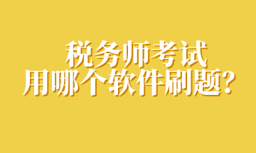 稅務(wù)師考試用哪個(gè)軟件刷題？
