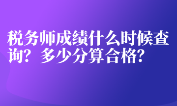 稅務(wù)師成績(jī)什么時(shí)候查詢？多少分算合格？