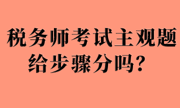 稅務(wù)師考試主觀題給步驟分嗎？