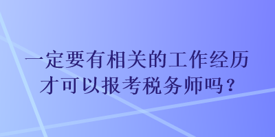 一定要有相關的工作經(jīng)歷才可以報考稅務師嗎？