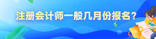 注冊會計師一般幾月份報名？