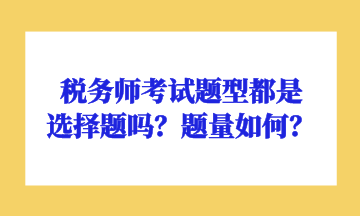 稅務(wù)師考試題型都是選擇題嗎？題量如何？