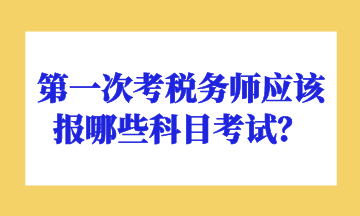 第一次考稅務(wù)師應(yīng)該報(bào)哪些科目考試？