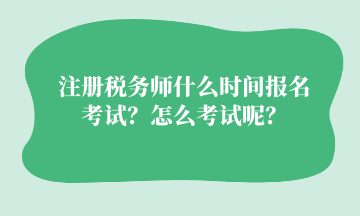 注冊(cè)稅務(wù)師什么時(shí)間報(bào)名考試？怎么考試呢？