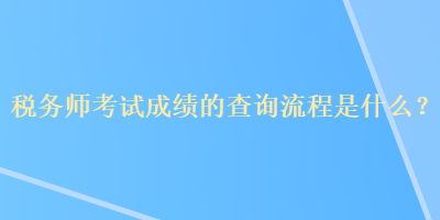 稅務(wù)師考試成績的查詢流程是什么？
