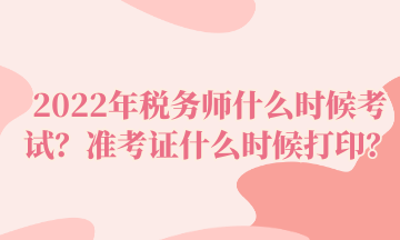 2022年稅務(wù)師什么時候考試？準考證什么時候打印？