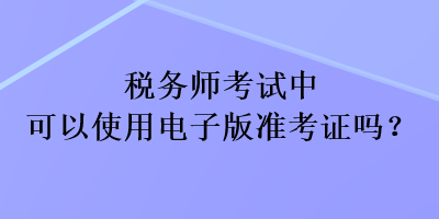 稅務師考試中可以使用電子版準考證嗎？