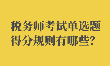稅務(wù)師考試單選題得分規(guī)則有哪些？