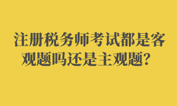 注冊(cè)稅務(wù)師考試都是客觀題嗎還是主觀題？