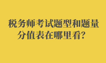 稅務(wù)師考試題型和題量分值表在哪里看？