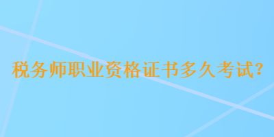 稅務(wù)師職業(yè)資格證書多久考試？