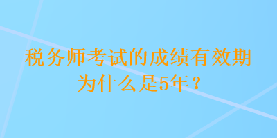 稅務(wù)師考試的成績(jī)有效期為什么是5年？