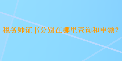 稅務(wù)師證書分別在哪里查詢和申領(lǐng)？