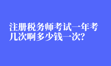 注冊(cè)稅務(wù)師考試一年考幾次啊多少錢(qián)一次？