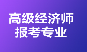 高級經濟師報考專業(yè)