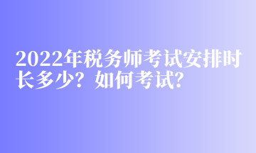 2022年稅務(wù)師考試安排時(shí)長多少？如何考試？
