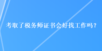 考取了稅務(wù)師證書會好找工作嗎？
