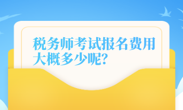 稅務(wù)師考試報名費用大概多少呢？