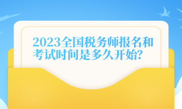 2023全國(guó)稅務(wù)師報(bào)名和考試時(shí)間是多久開始？