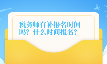 稅務(wù)師有補報名時間嗎？什么時間報名？