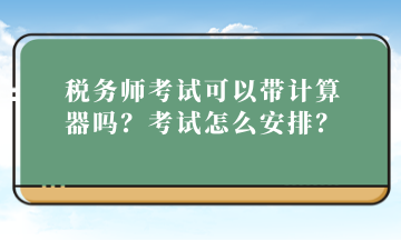 稅務師考試可以帶計算器嗎？考試怎么安排？