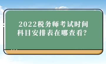 2022稅務師考試時間科目安排表在哪查看？