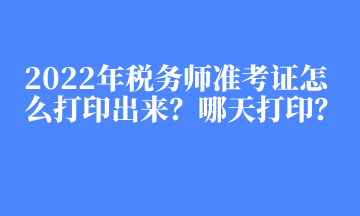 2022年稅務(wù)師準(zhǔn)考證怎么打印出來(lái)？哪天打印？