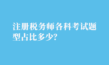 注冊(cè)稅務(wù)師各科考試題型占比多少？