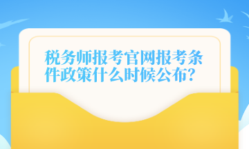 稅務(wù)師報考官網(wǎng)報考條件政策什么時候公布？
