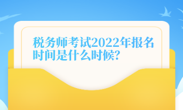 稅務(wù)師考試2022年報(bào)名時(shí)間是什么時(shí)候？