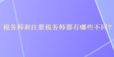 稅務(wù)師和注冊(cè)稅務(wù)師都有哪些不同？