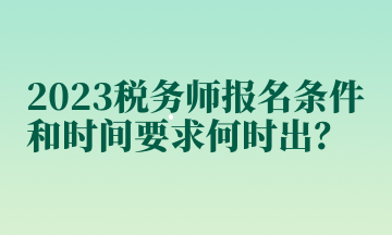 2023稅務(wù)師報名條件和時間要求何時出？