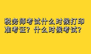 稅務師考試什么時候打印準考證？什么時候考試？