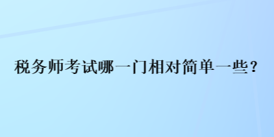 稅務(wù)師考試哪一門相對簡單一些？