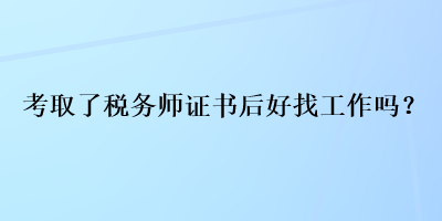 考取了稅務(wù)師證書后好找工作嗎？