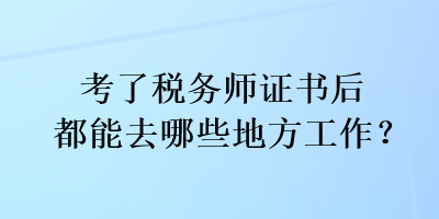 考了稅務(wù)師證書(shū)后都能去哪些地方工作？